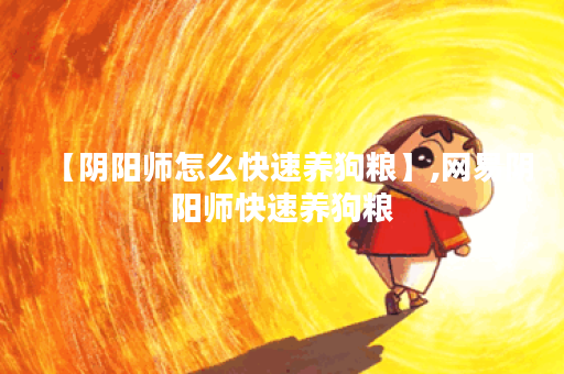 【阴阳师怎么快速养狗粮】,网易阴阳师快速养狗粮