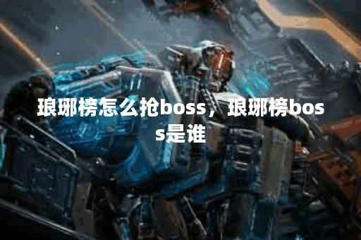 琅琊榜怎么抢boss，琅琊榜boss是谁