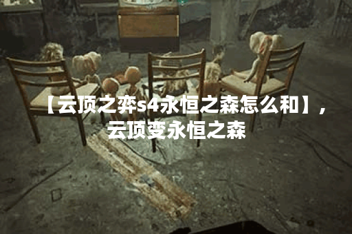 【云顶之弈s4永恒之森怎么和】,云顶变永恒之森