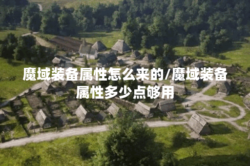 魔域装备属性怎么来的/魔域装备属性多少点够用