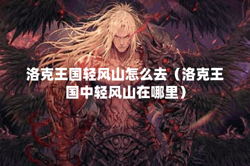洛克王国轻风山怎么去（洛克王国中轻风山在哪里）