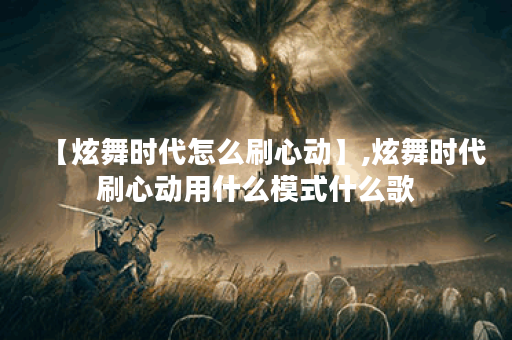 【炫舞时代怎么刷心动】,炫舞时代刷心动用什么模式什么歌