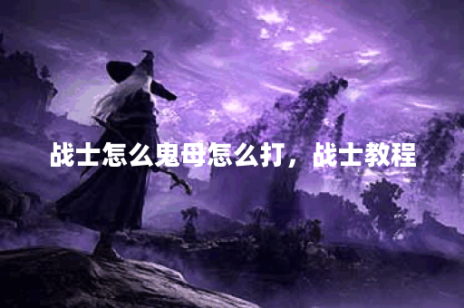 战士怎么鬼母怎么打，战士教程