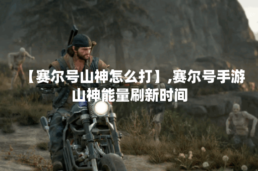 【赛尔号山神怎么打】,赛尔号手游山神能量刷新时间