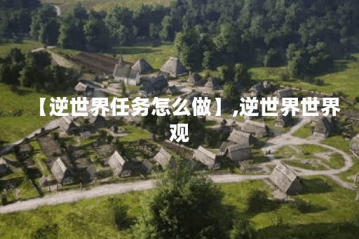 【逆世界任务怎么做】,逆世界世界观