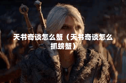 天书奇谈怎么蟹（天书奇谈怎么抓螃蟹）