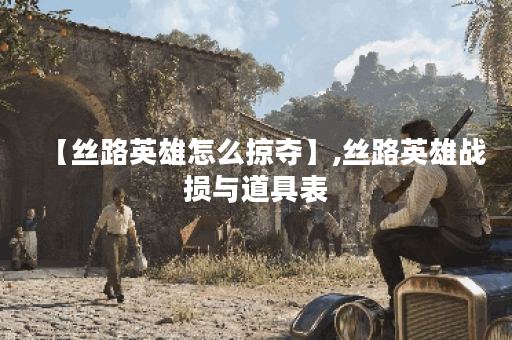 【丝路英雄怎么掠夺】,丝路英雄战损与道具表