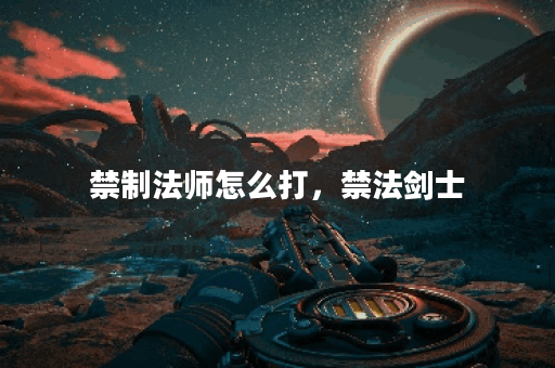 禁制法师怎么打，禁法剑士