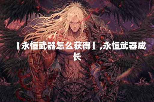 【永恒武器怎么获得】,永恒武器成长