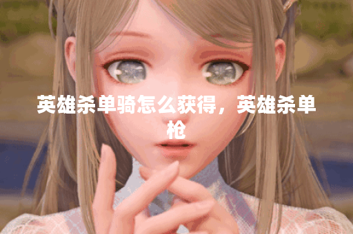 英雄杀单骑怎么获得，英雄杀单枪