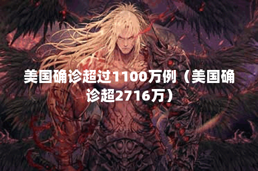 美国确诊超过1100万例（美国确诊超2716万）