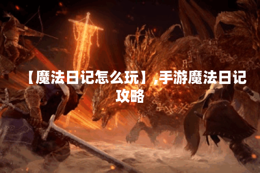 【魔法日记怎么玩】,手游魔法日记攻略