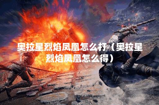 奥拉星烈焰凤凰怎么打（奥拉星烈焰凤凰怎么得）