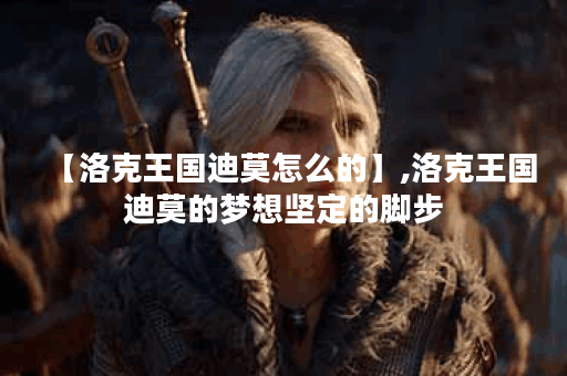 【洛克王国迪莫怎么的】,洛克王国迪莫的梦想坚定的脚步