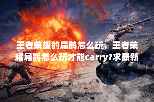 王者荣耀的扁鹊怎么玩，王者荣耀扁鹊怎么玩才能carry?求最新出装和连招技巧