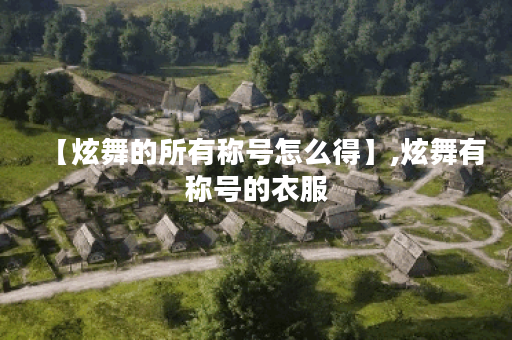 【炫舞的所有称号怎么得】,炫舞有称号的衣服