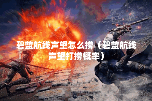 碧蓝航线声望怎么捞（碧蓝航线声望打捞概率）