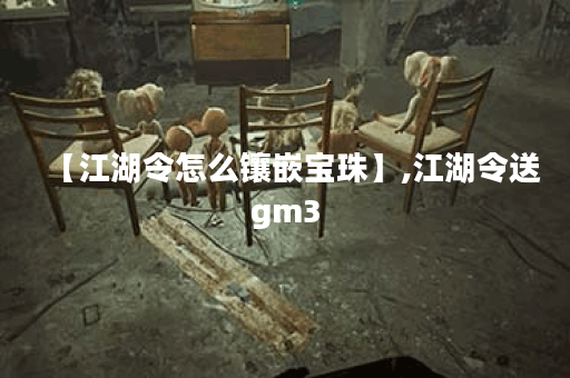 【江湖令怎么镶嵌宝珠】,江湖令送gm3