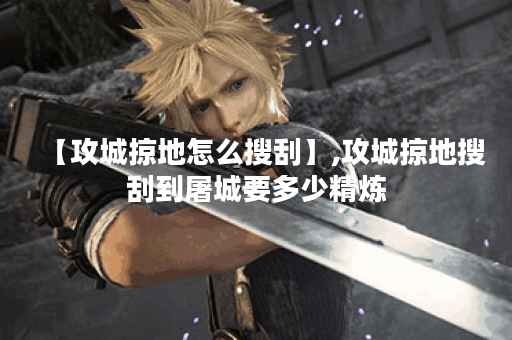 【攻城掠地怎么搜刮】,攻城掠地搜刮到屠城要多少精炼