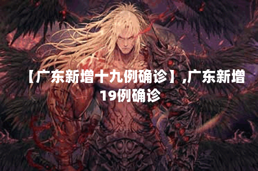 【广东新增十九例确诊】,广东新增19例确诊