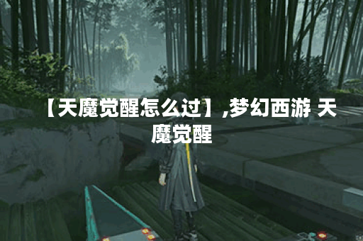 【天魔觉醒怎么过】,梦幻西游 天魔觉醒
