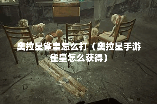 奥拉星雀皇怎么打（奥拉星手游雀皇怎么获得）