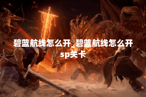 碧蓝航线怎么开_碧蓝航线怎么开sp关卡