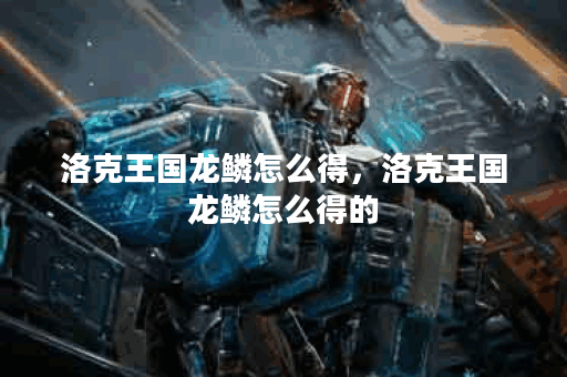 洛克王国龙鳞怎么得，洛克王国龙鳞怎么得的