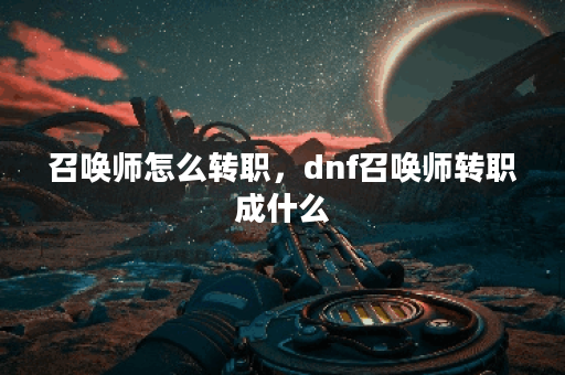 召唤师怎么转职，dnf召唤师转职成什么