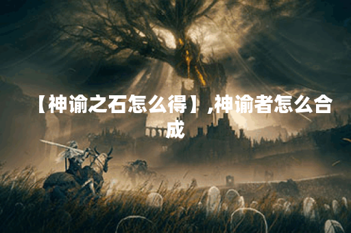 【神谕之石怎么得】,神谕者怎么合成