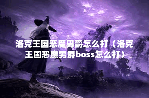 洛克王国恶魔男爵怎么打（洛克王国恶魔男爵boss怎么打）