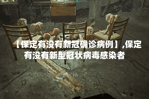 【保定有没有新冠确诊病例】,保定有没有新型冠状病毒感染者