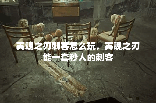 英魂之刃刺客怎么玩，英魂之刃能一套秒人的刺客