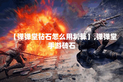 【弹弹堂钻石怎么用划算】,弹弹堂手游砖石