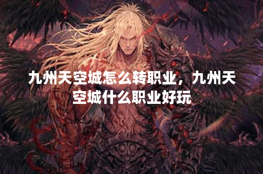 九州天空城怎么转职业,九州天空城什么职业好玩 九州天空城怎么转职业,九州天空城什么职业好玩