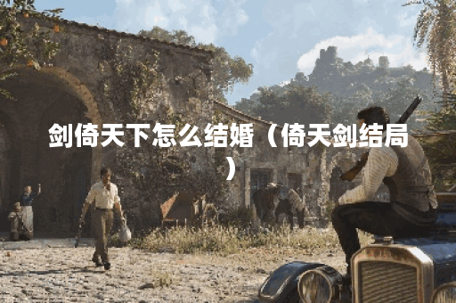 剑倚天下怎么结婚（倚天剑结局）