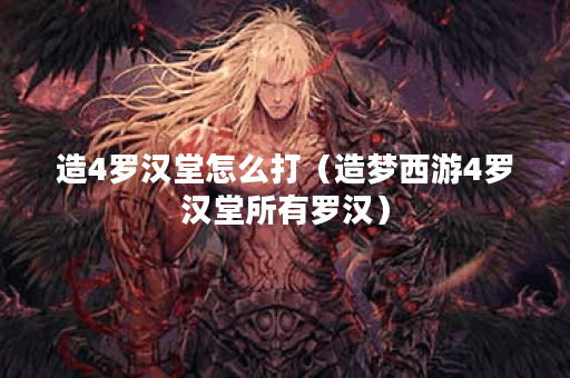 造4罗汉堂怎么打(造梦西游4罗汉堂所有罗汉) 造4罗汉堂怎么打(造梦西游4罗汉堂所有罗汉)