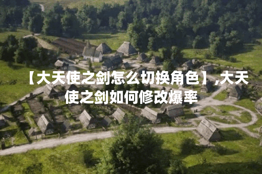 【大天使之剑怎么切换角色】,大天使之剑如何修改爆率 【大天使之剑怎么切换角色】,大天使之剑如何修改爆率