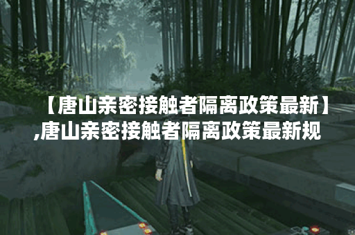 【唐山亲密接触者隔离政策最新】,唐山亲密接触者隔离政策最新规定 【唐山亲密接触者隔离政策最新】,唐山亲密接触者隔离政策最新规定