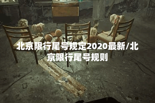 北京限行尾号规定2020最新/北京限行尾号规则