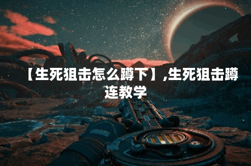 【生死狙击怎么蹲下】,生死狙击蹲连教学