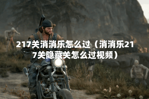 217关消消乐怎么过（消消乐217关隐藏关怎么过视频）