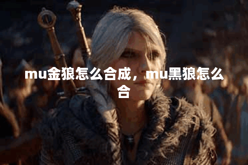 mu金狼怎么合成，mu黑狼怎么合