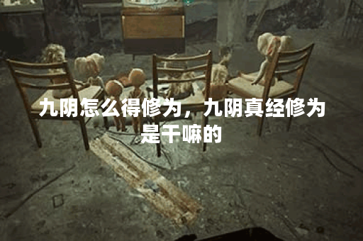 九阴怎么得修为，九阴真经修为是干嘛的