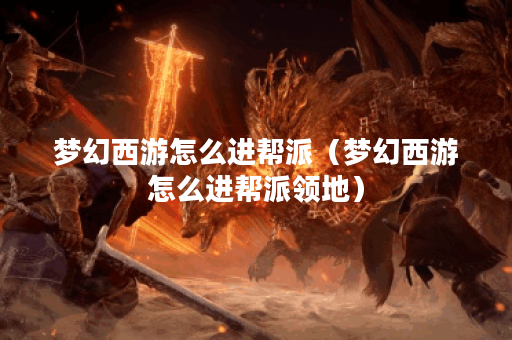 梦幻西游怎么进帮派（梦幻西游怎么进帮派领地）