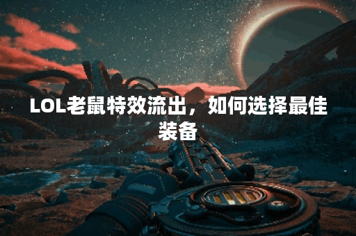 LOL老鼠特效流出，如何选择最佳装备？