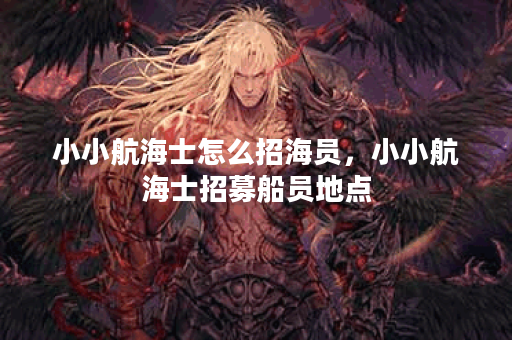 小小航海士怎么招海员，小小航海士招募船员地点