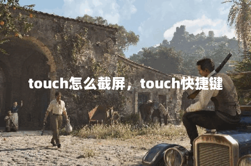 touch怎么截屏，touch快捷键
