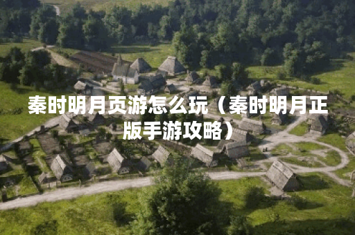 秦时明月页游怎么玩（秦时明月正版手游攻略）