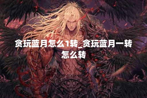 贪玩蓝月怎么1转_贪玩蓝月一转怎么转